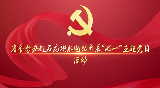 省委台办赴石龙坝水电站开展“七一”主题党日活动